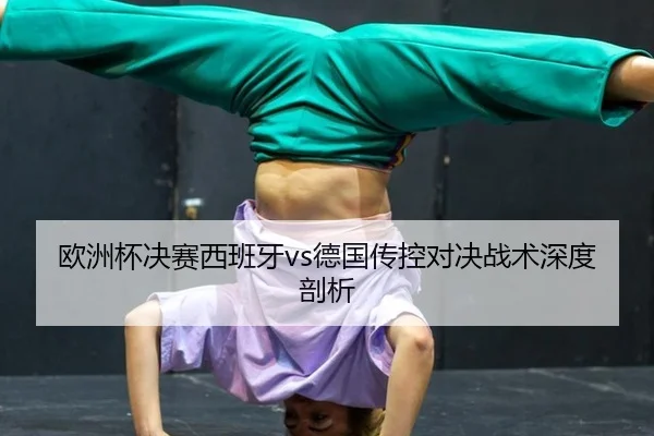 欧洲杯决赛西班牙vs德国传控对决战术深度剖析